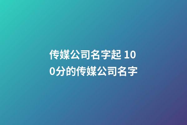 传媒公司名字起 100分的传媒公司名字-第1张-公司起名-玄机派